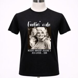 Dolly Parton Feeling Cute Might Whoop Jolene Shirt