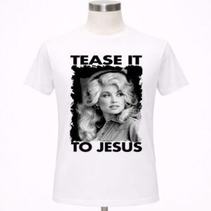 Tease It To Jesus Dolly Parton Singer Shirt